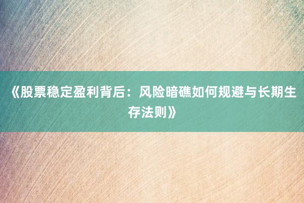 《股票稳定盈利背后：风险暗礁如何规避与长期生存法则》
