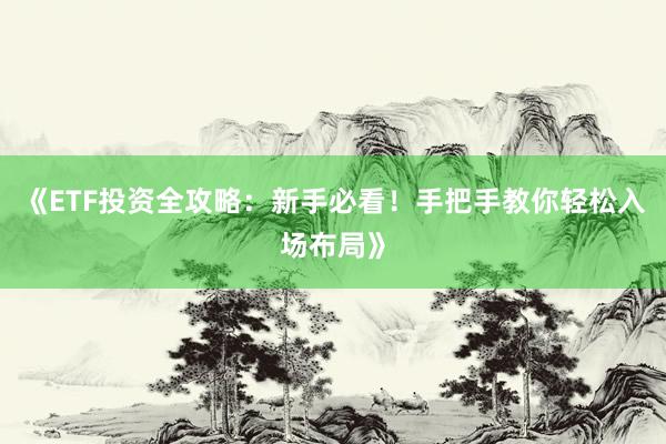 《ETF投资全攻略：新手必看！手把手教你轻松入场布局》