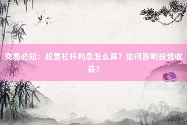 交易必知：股票杠杆利息怎么算？如何影响投资收益？