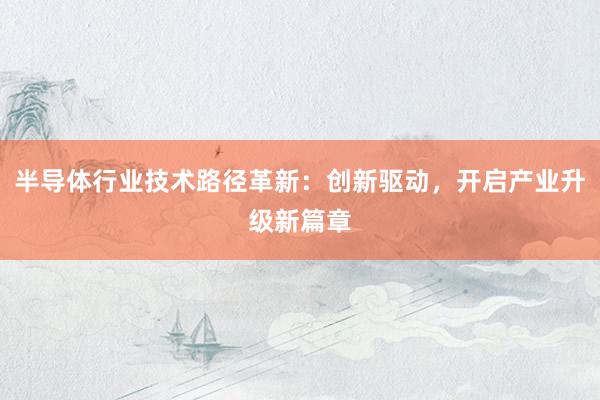 半导体行业技术路径革新：创新驱动，开启产业升级新篇章