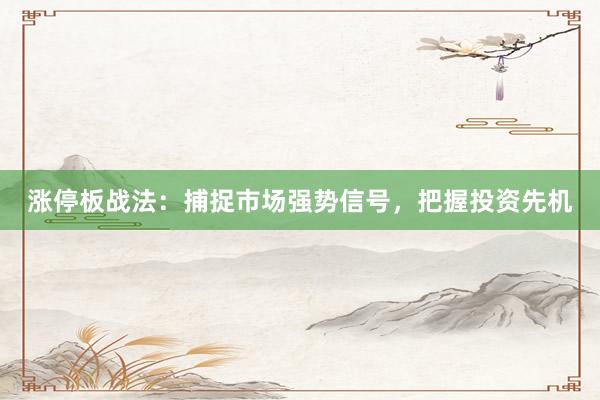 涨停板战法：捕捉市场强势信号，把握投资先机