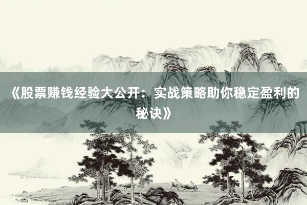《股票赚钱经验大公开：实战策略助你稳定盈利的秘诀》