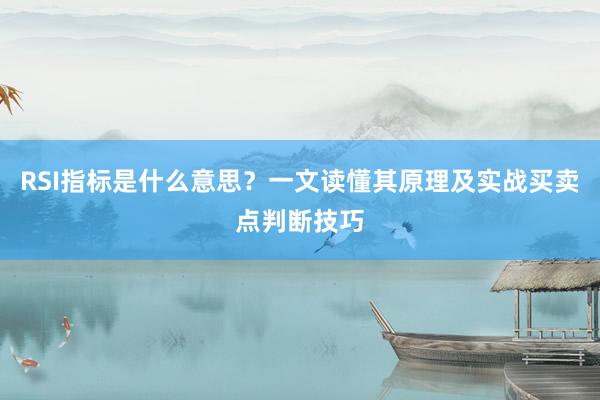 RSI指标是什么意思？一文读懂其原理及实战买卖点判断技巧