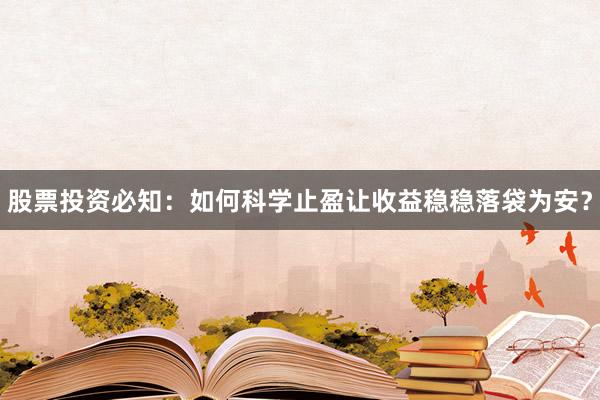 股票投资必知：如何科学止盈让收益稳稳落袋为安？