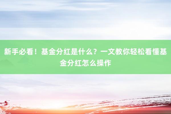 新手必看！基金分红是什么？一文教你轻松看懂基金分红怎么操作