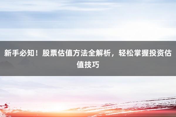新手必知！股票估值方法全解析，轻松掌握投资估值技巧