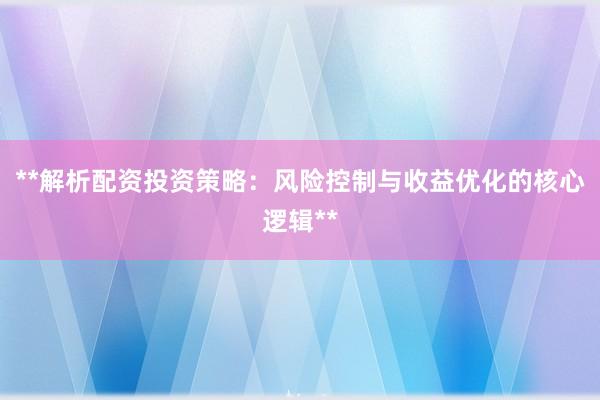 **解析配资投资策略：风险控制与收益优化的核心逻辑**