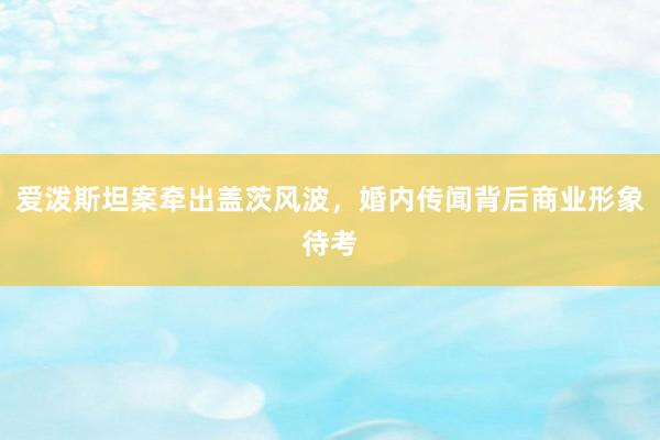 爱泼斯坦案牵出盖茨风波，婚内传闻背后商业形象待考