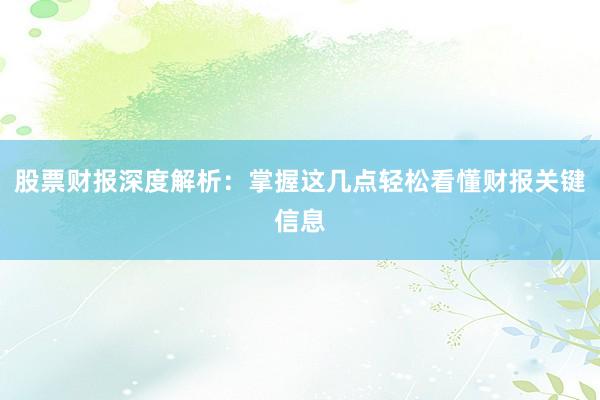 股票财报深度解析：掌握这几点轻松看懂财报关键信息