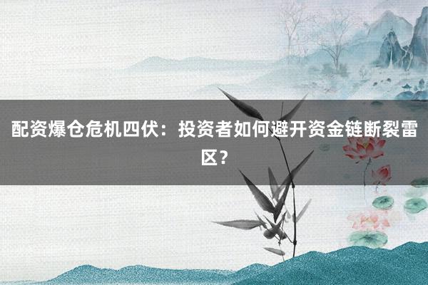 配资爆仓危机四伏：投资者如何避开资金链断裂雷区？