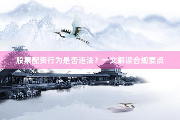 股票配资行为是否违法？一文解读合规要点