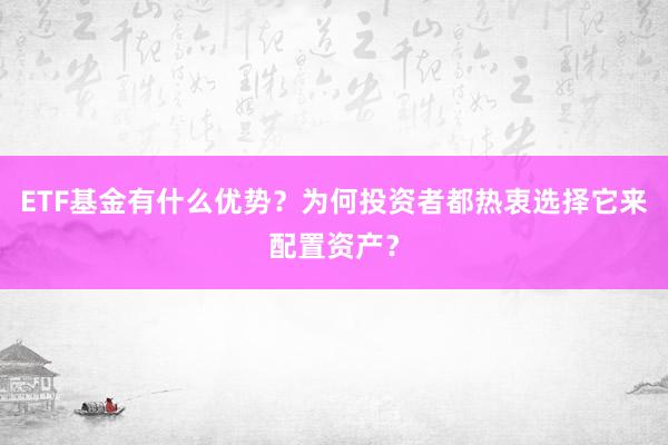 ETF基金有什么优势？为何投资者都热衷选择它来配置资产？