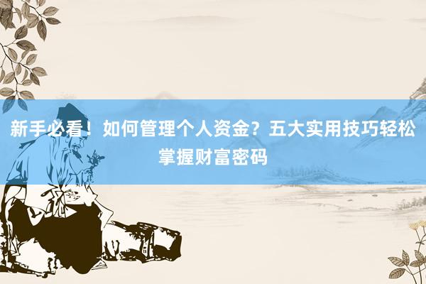 新手必看！如何管理个人资金？五大实用技巧轻松掌握财富密码