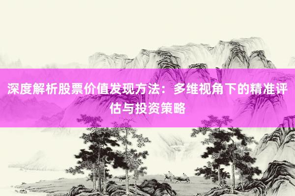 深度解析股票价值发现方法：多维视角下的精准评估与投资策略