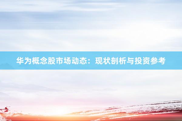 华为概念股市场动态：现状剖析与投资参考