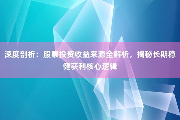 深度剖析：股票投资收益来源全解析，揭秘长期稳健获利核心逻辑