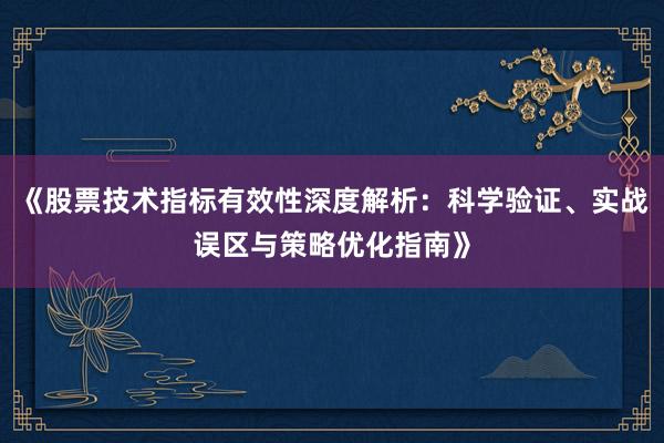 《股票技术指标有效性深度解析：科学验证、实战误区与策略优化指南》
