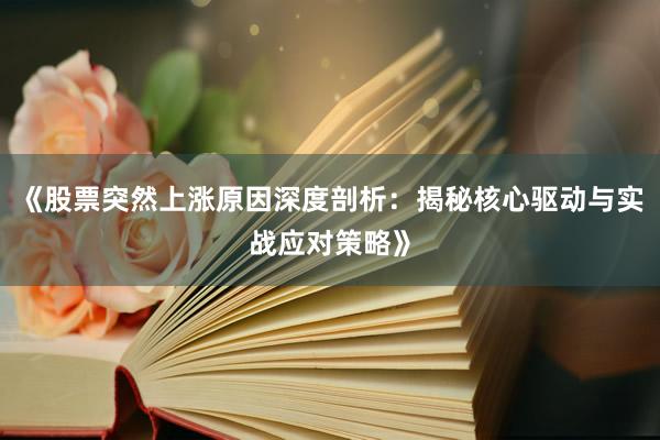 《股票突然上涨原因深度剖析：揭秘核心驱动与实战应对策略》