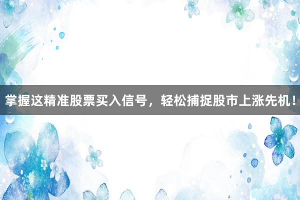 掌握这精准股票买入信号，轻松捕捉股市上涨先机！