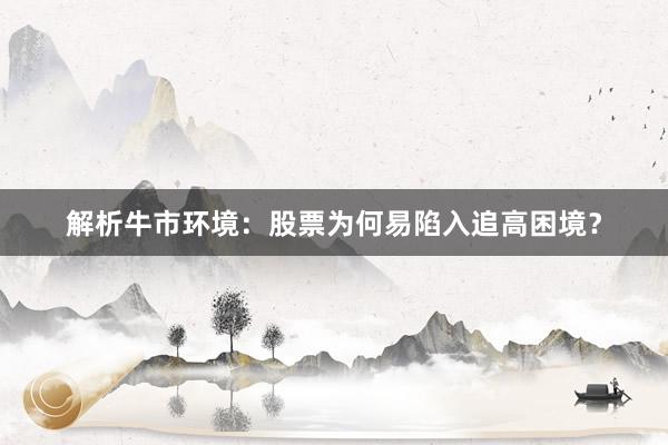 解析牛市环境:股票为何易陷入追高困境?