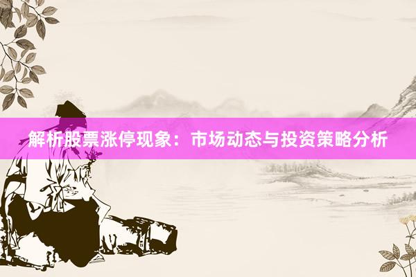解析股票涨停现象：市场动态与投资策略分析