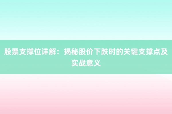 股票支撑位详解：揭秘股价下跌时的关键支撑点及实战意义