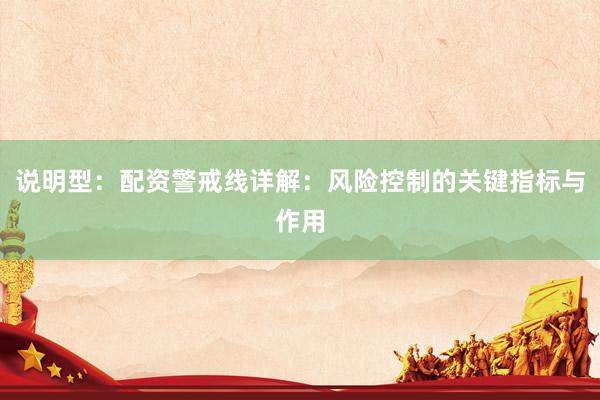 说明型：配资警戒线详解：风险控制的关键指标与作用