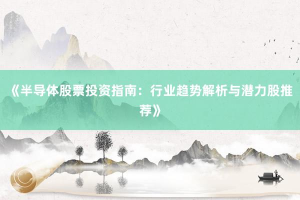 《半导体股票投资指南：行业趋势解析与潜力股推荐》
