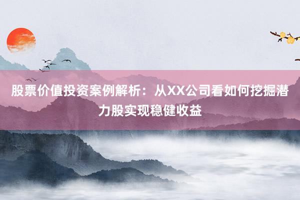 股票价值投资案例解析：从XX公司看如何挖掘潜力股实现稳健收益