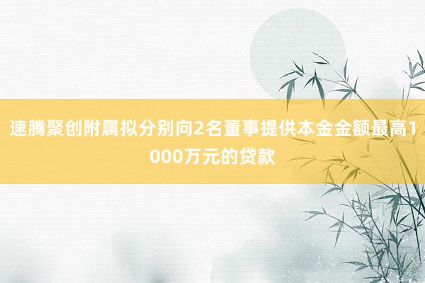 速腾聚创附属拟分别向2名董事提供本金金额最高1000万元的贷款