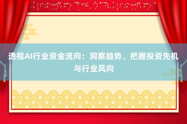 透视AI行业资金流向：洞察趋势、把握投资先机与行业风向