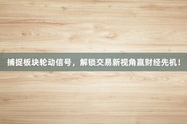 捕捉板块轮动信号，解锁交易新视角赢财经先机！
